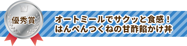 優秀賞 オートミールでサクッと食感！はんぺんつくねの甘酢餡かけ丼