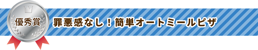 優秀賞 罪悪感なし！簡単オートミールピザ