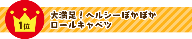 1位 大満足！ヘルシーぽかぽかロールキャベツ