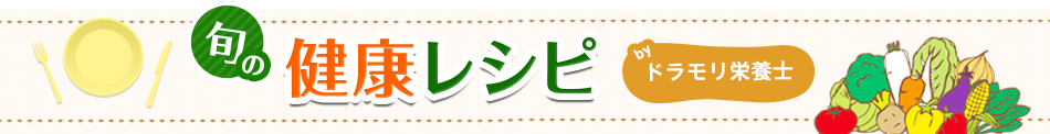 旬の健康レシピ byドラモリ栄養士