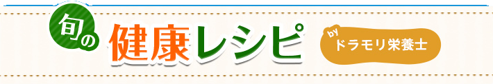 旬の健康レシピ byドラモリ栄養士