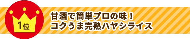 1位 甘酒で簡単プロの味！コクうま完熟ハヤシライス