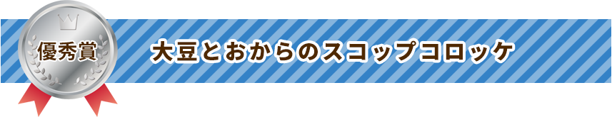 優秀賞 大豆とおからのスコップコロッケ