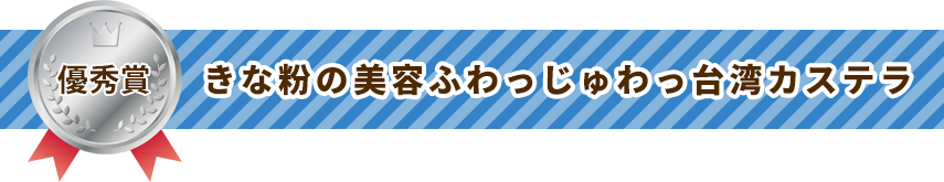 優秀賞 きな粉の美容ふわっじゅわっ台湾カステラ