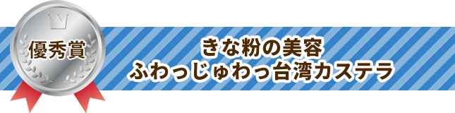 優秀賞 きな粉の美容ふわっじゅわっ台湾カステラ