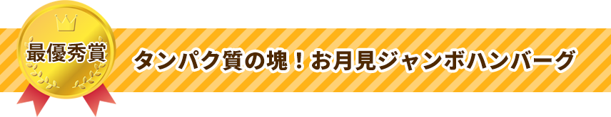 最優秀賞 タンパク質の塊！お月見ジャンボハンバーグ