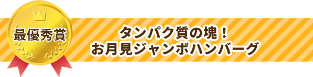 最優秀賞 タンパク質の塊！お月見ジャンボハンバーグ