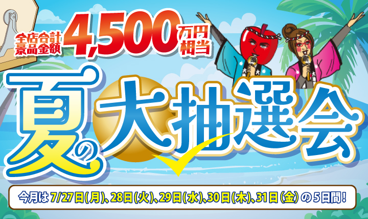 夏の大抽選会 全店合計景品総数300,000本が当たる! 7/27(月)〜31(金)の5日間