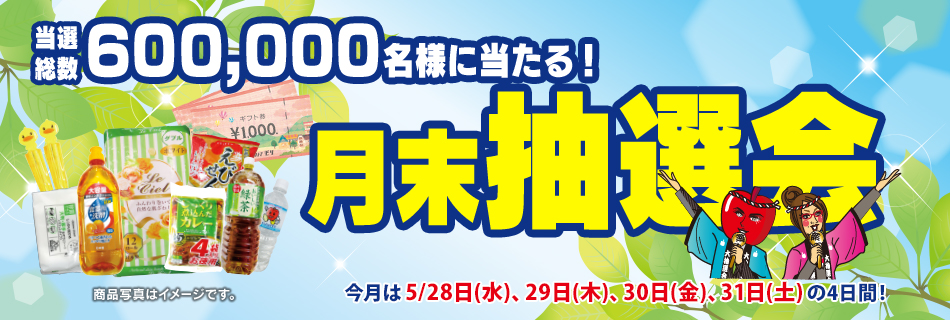 月末抽選会　全店総数600,000名様に当たる！　5/28(水)〜31(土)の4日間