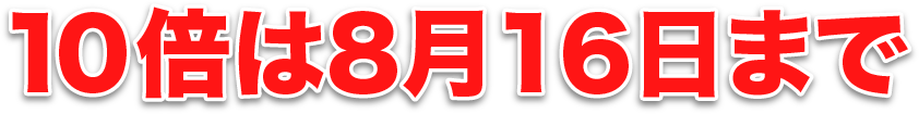 10倍は8月16日まで