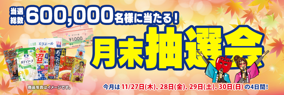月末抽選会 全店総数600,000名様に当たる! 11/27(木)〜30(日)の4日間