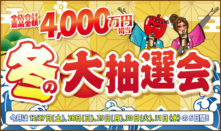 年末大抽選会　全店合計景品金額4,000万円相当が当たる！　12/27（土）〜31（水）の5日間