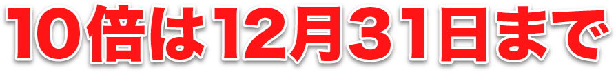 10倍は12月31日まで