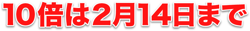 10倍は2月14日まで