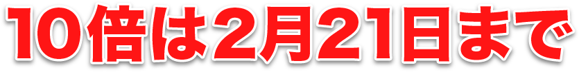 10倍は2月21日まで