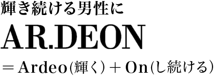 輝き続ける男性にAR.DEON  Ardeo(輝く）＋On(し続ける）