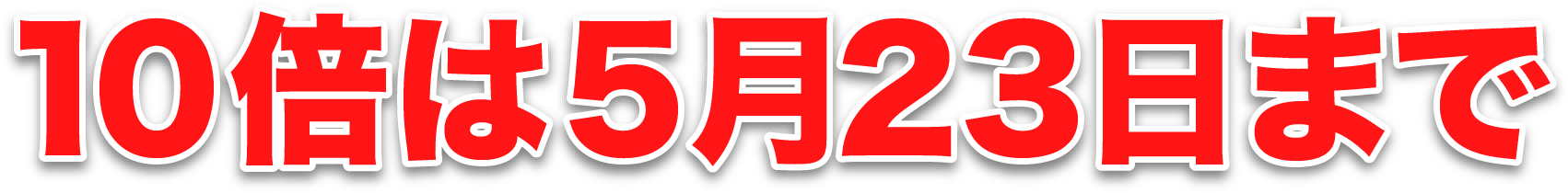 10倍は5月23日まで
