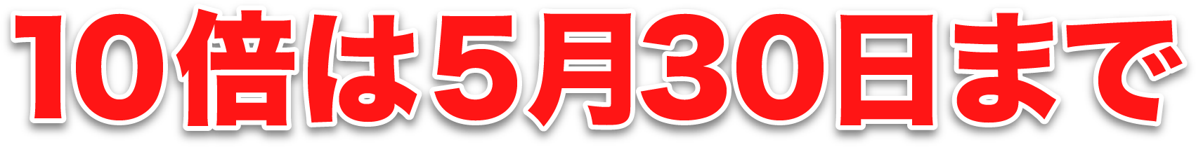 10倍は5月30日まで