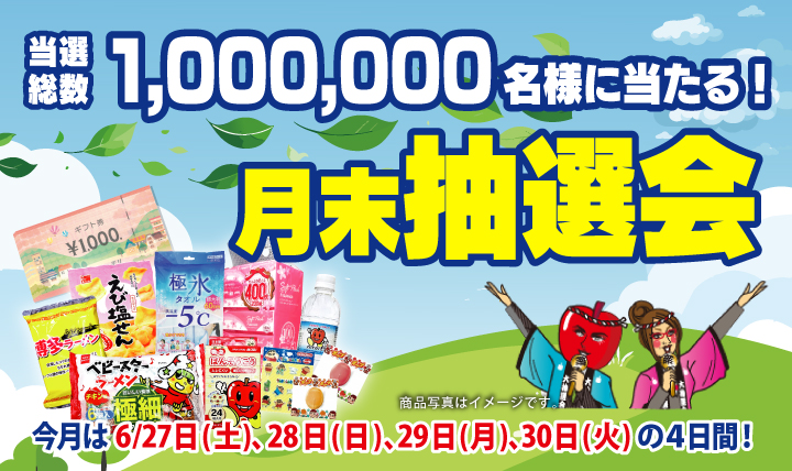 月末抽選会 全店総数1,000,000名様に当たる! 6/27(土)〜30(火)の4日間