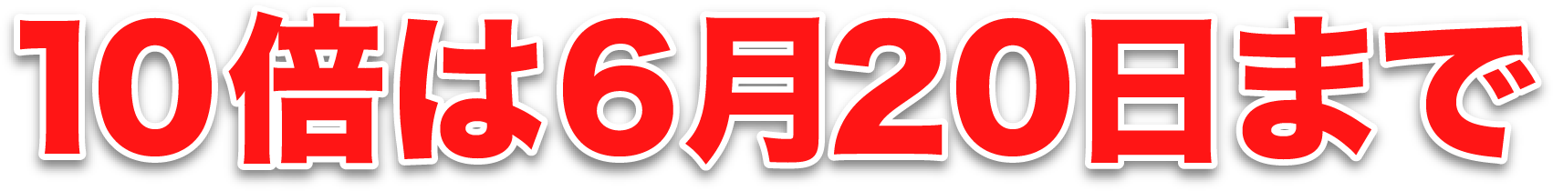 10倍は6月20日まで