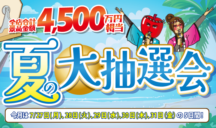 夏の大抽選会　全店合計景品総数300,000本が当たる！　7/27（月）〜31（金）の5日間