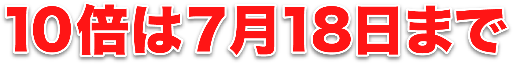 10倍は7月18日まで