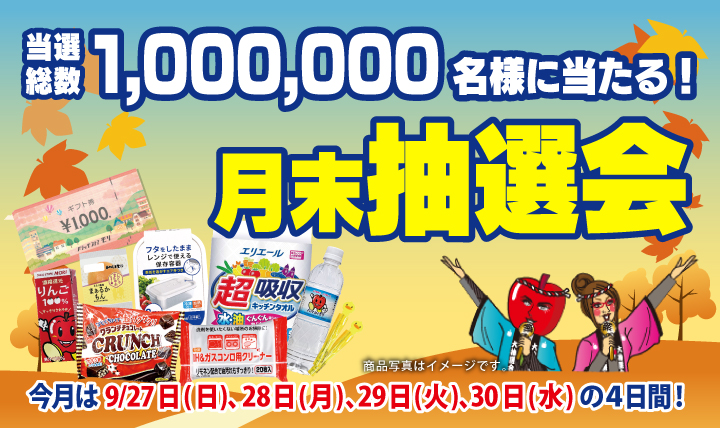 月末抽選会 全店総数1,000,000名様に当たる! 9/27(日)~ 9/30(水)の4日間