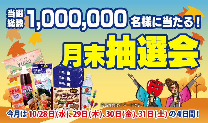 月末抽選会 全店総数1,000,000名様に当たる! 10/28(水)~ 10/31(土)の4日間